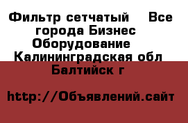 Фильтр сетчатый. - Все города Бизнес » Оборудование   . Калининградская обл.,Балтийск г.